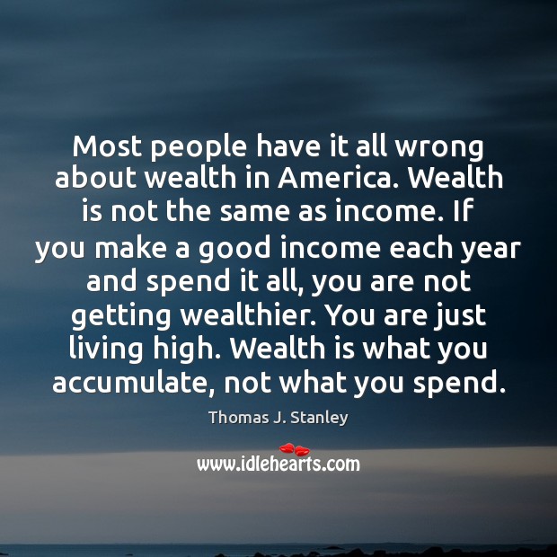 Most people have it all wrong about wealth in America. Wealth is Thomas J. Stanley Picture Quote