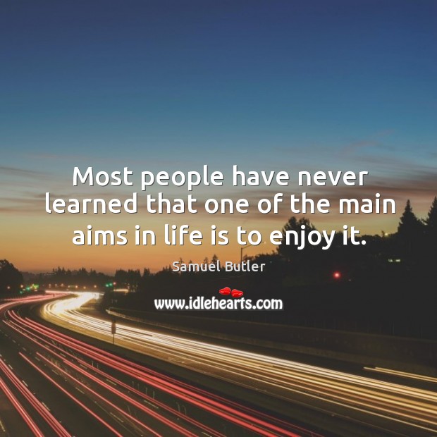 Most people have never learned that one of the main aims in life is to enjoy it. Life Quotes Image