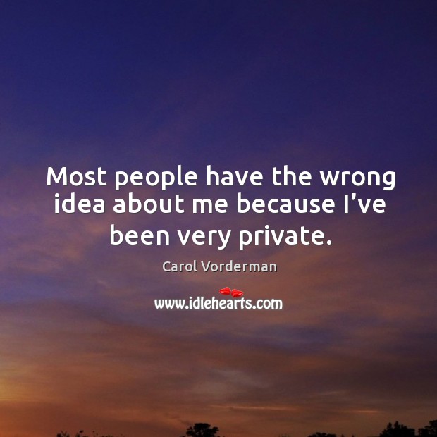 Most people have the wrong idea about me because I’ve been very private. Carol Vorderman Picture Quote
