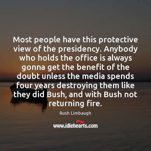 Most people have this protective view of the presidency. Anybody who holds Rush Limbaugh Picture Quote