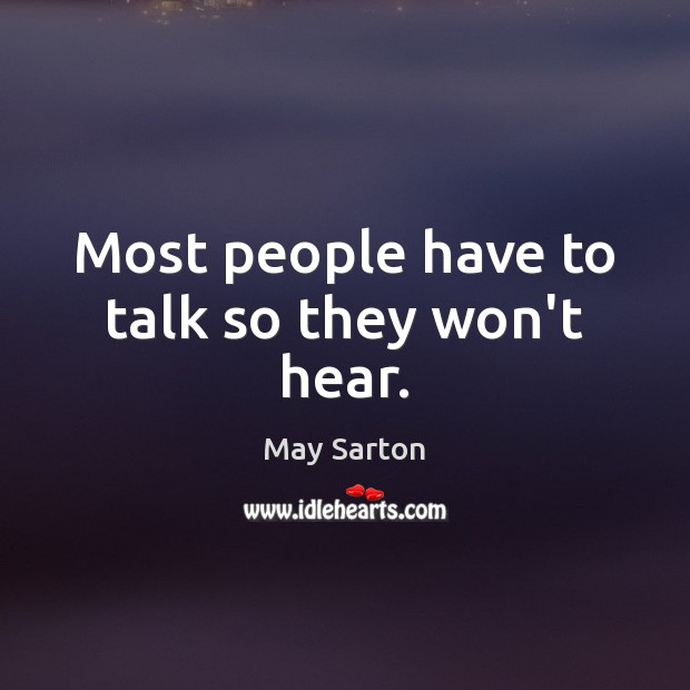 Most people have to talk so they won’t hear. May Sarton Picture Quote