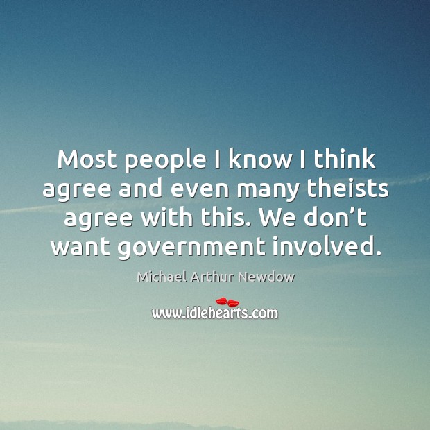 Most people I know I think agree and even many theists agree with this. We don’t want government involved. Michael Arthur Newdow Picture Quote