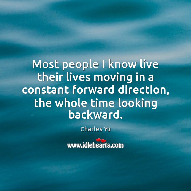 Most people I know live their lives moving in a constant forward Charles Yu Picture Quote