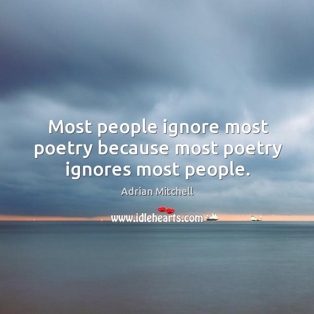 Most people ignore most poetry because most poetry ignores most people. Image