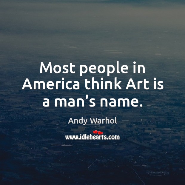 Most people in America think Art is a man’s name. Image