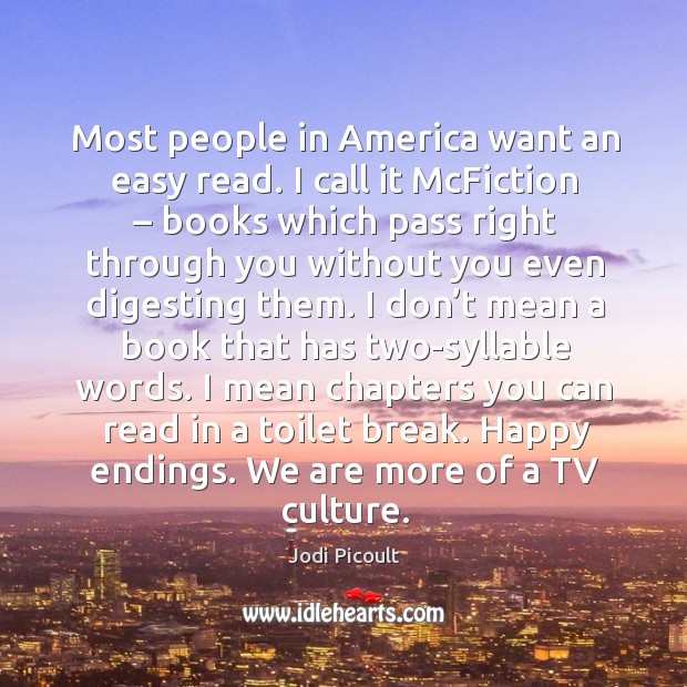 Most people in america want an easy read. I call it mcfiction – books which pass right Jodi Picoult Picture Quote