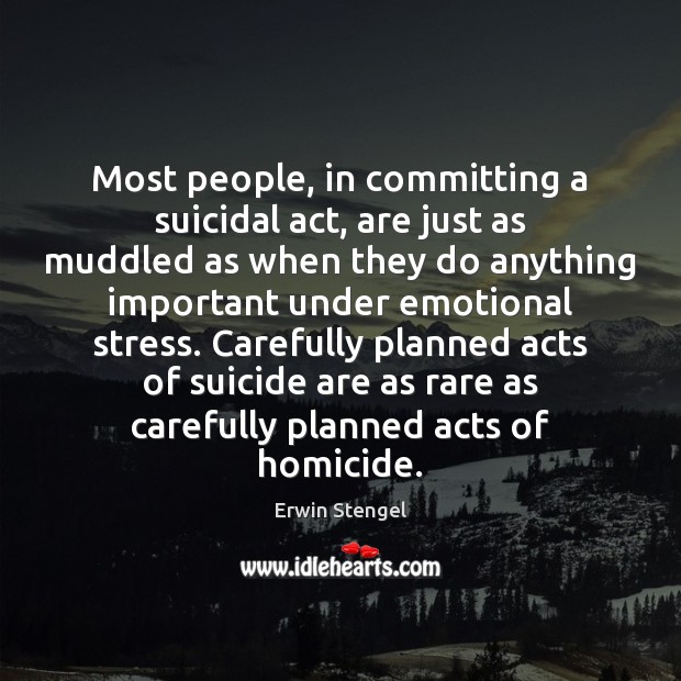 Most people, in committing a suicidal act, are just as muddled as Erwin Stengel Picture Quote