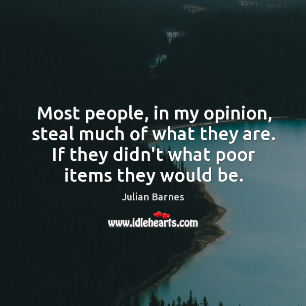 Most people, in my opinion, steal much of what they are. If Julian Barnes Picture Quote