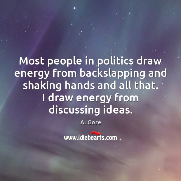 Most people in politics draw energy from backslapping and shaking hands and Al Gore Picture Quote