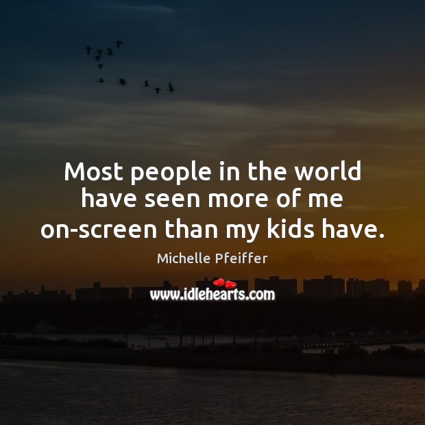 Most people in the world have seen more of me on-screen than my kids have. Michelle Pfeiffer Picture Quote