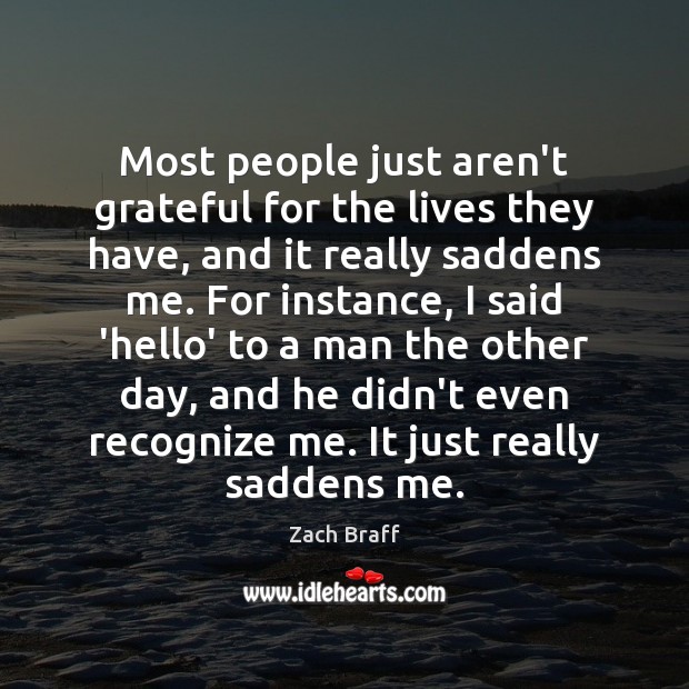 Most people just aren’t grateful for the lives they have, and it Zach Braff Picture Quote