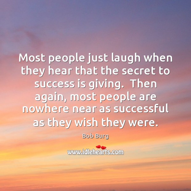 Most people just laugh when they hear that the secret to success Bob Burg Picture Quote