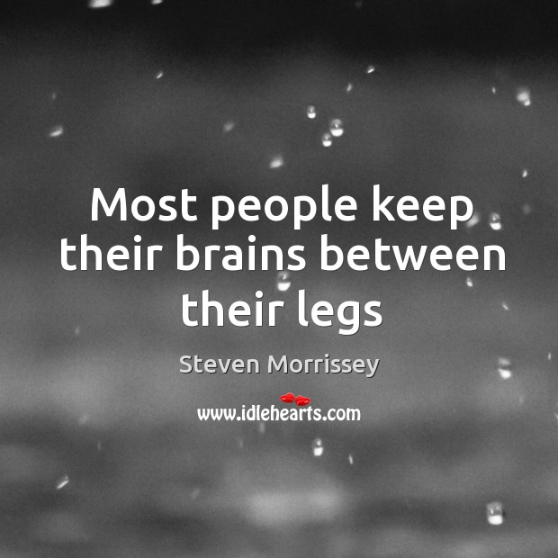 Most people keep their brains between their legs Steven Morrissey Picture Quote