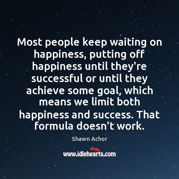 Most people keep waiting on happiness, putting off happiness until they’re successful Shawn Achor Picture Quote