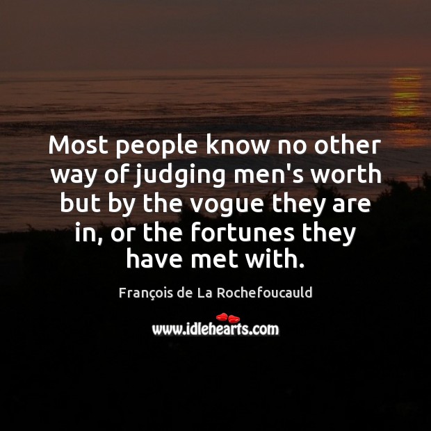 Most people know no other way of judging men’s worth but by François de La Rochefoucauld Picture Quote