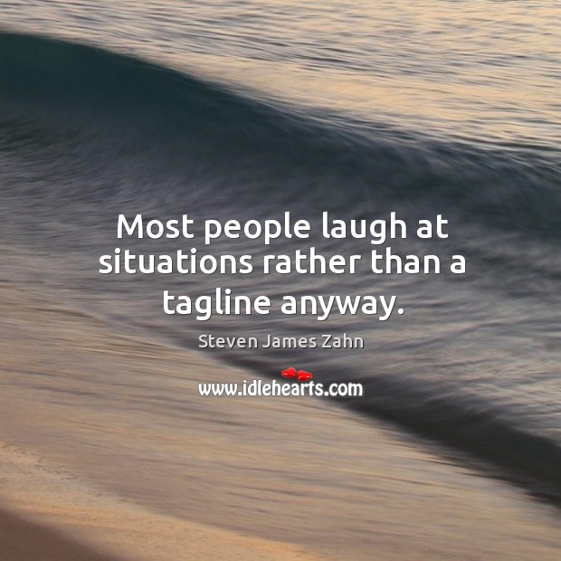 Most people laugh at situations rather than a tagline anyway. Steven James Zahn Picture Quote
