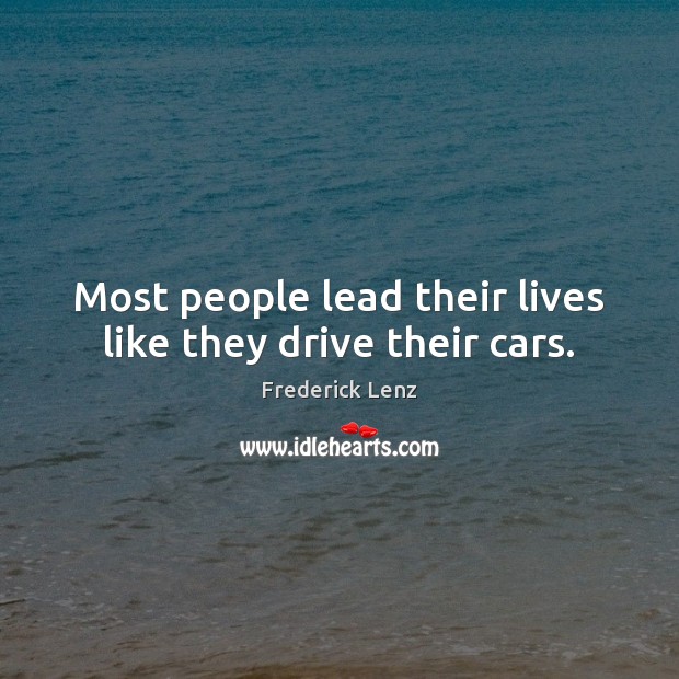 Most people lead their lives like they drive their cars. Image