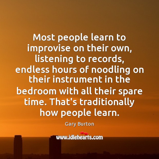 Most people learn to improvise on their own, listening to records, endless Gary Burton Picture Quote
