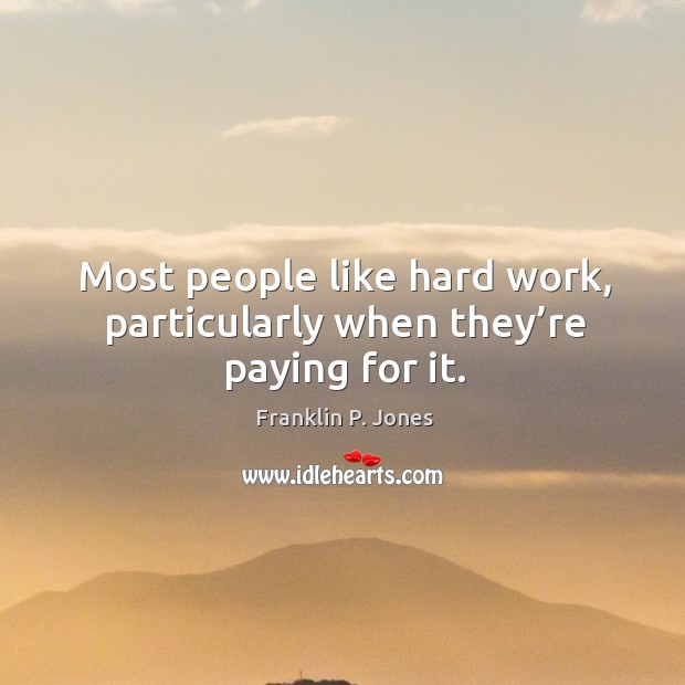 Most people like hard work, particularly when they’re paying for it. Franklin P. Jones Picture Quote