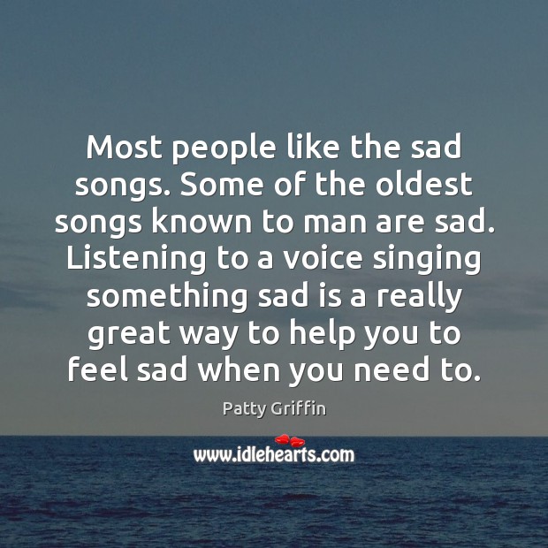 Most people like the sad songs. Some of the oldest songs known People Quotes Image