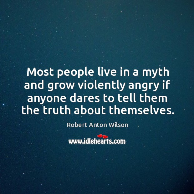 Most people live in a myth and grow violently angry if anyone dares to tell them the truth about themselves. Image