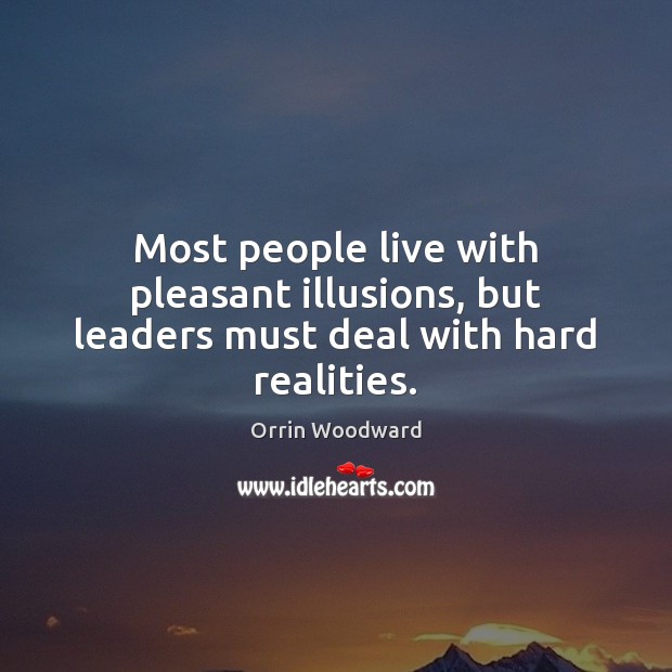 Most people live with pleasant illusions, but leaders must deal with hard realities. Image