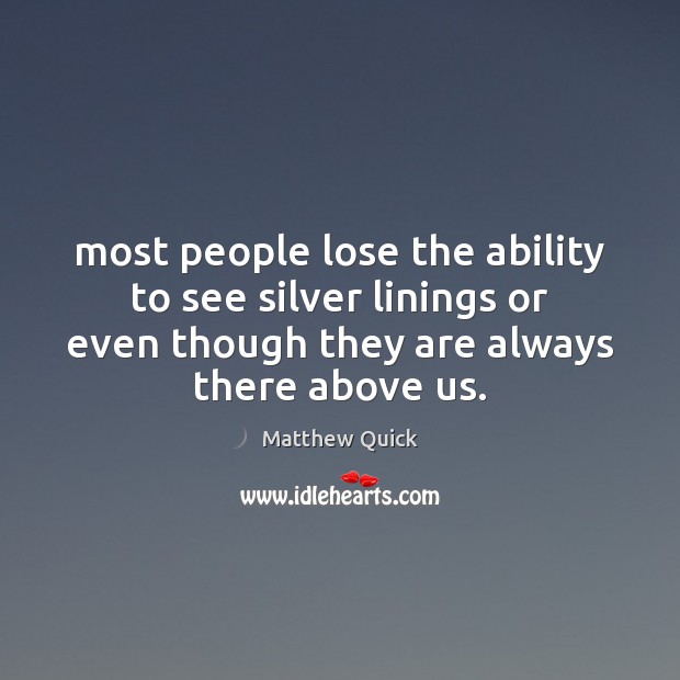 Most people lose the ability to see silver linings or even though 
