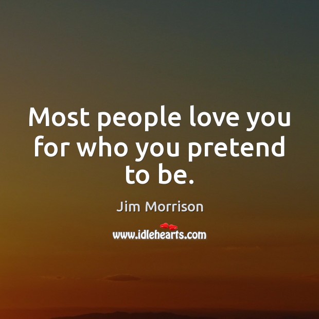 Most people love you for who you pretend to be. Jim Morrison Picture Quote