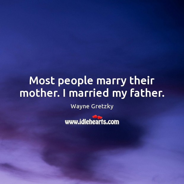 Most people marry their mother. I married my father. Image