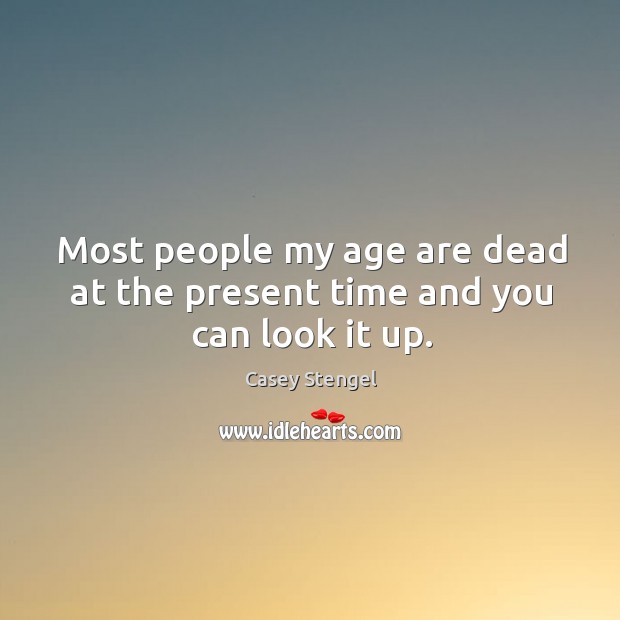 Most people my age are dead at the present time and you can look it up. Casey Stengel Picture Quote