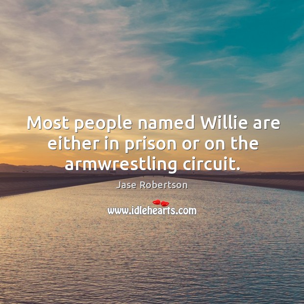 Most people named Willie are either in prison or on the armwrestling circuit. Jase Robertson Picture Quote