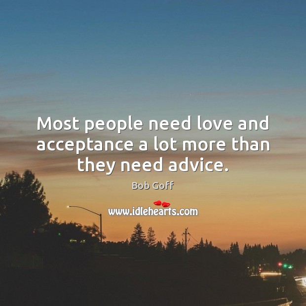 Most people need love and acceptance a lot more than they need advice. Bob Goff Picture Quote