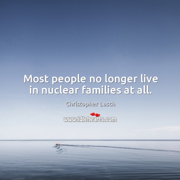 Most people no longer live in nuclear families at all. Christopher Lasch Picture Quote