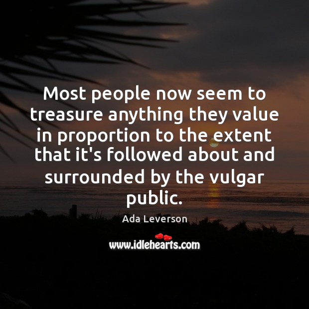 Most people now seem to treasure anything they value in proportion to Ada Leverson Picture Quote