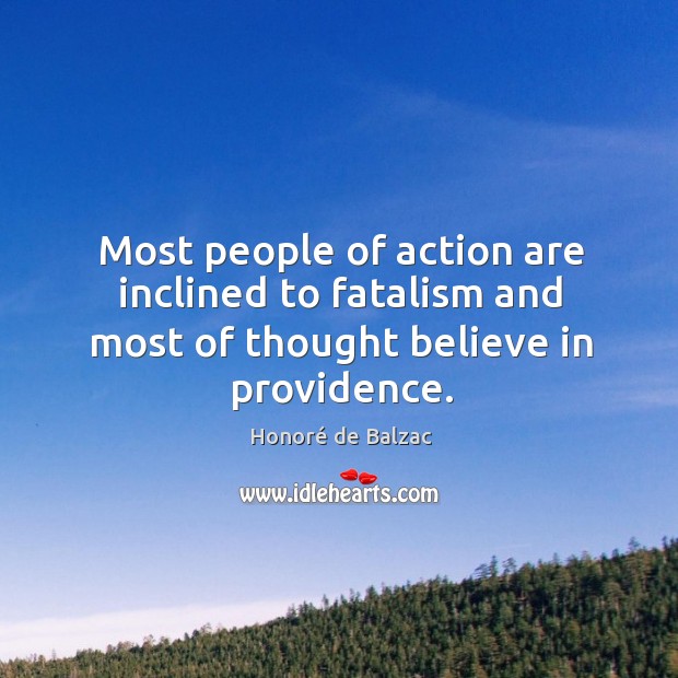 Most people of action are inclined to fatalism and most of thought believe in providence. Honoré de Balzac Picture Quote