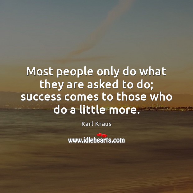 Most people only do what they are asked to do; success comes Karl Kraus Picture Quote