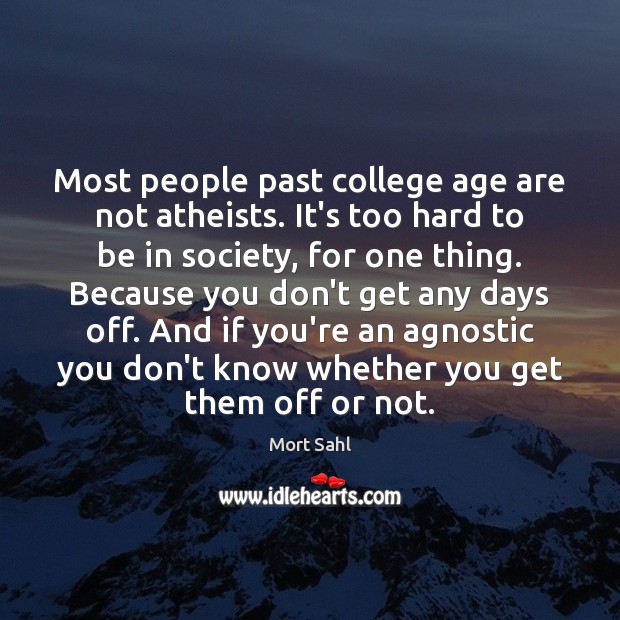 Most people past college age are not atheists. It’s too hard to Mort Sahl Picture Quote