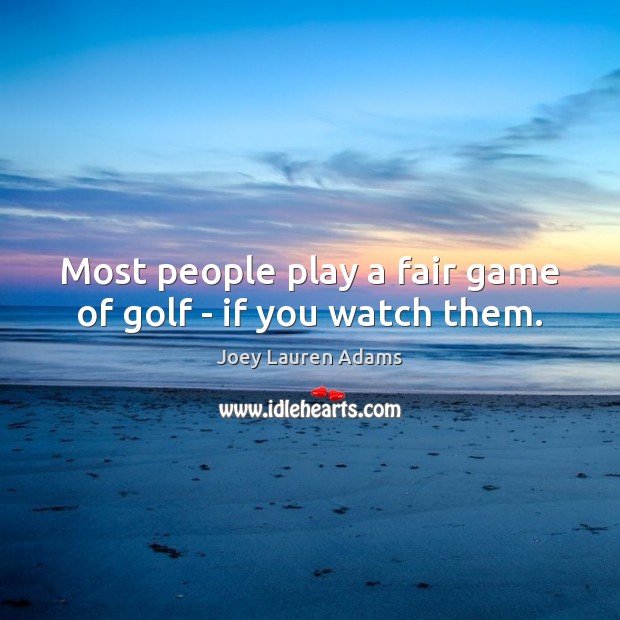 Most people play a fair game of golf – if you watch them. Joey Lauren Adams Picture Quote