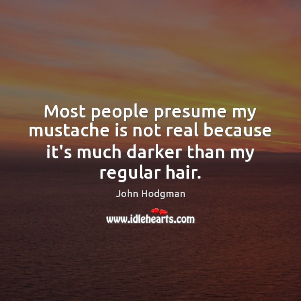Most people presume my mustache is not real because it’s much darker than my regular hair. John Hodgman Picture Quote