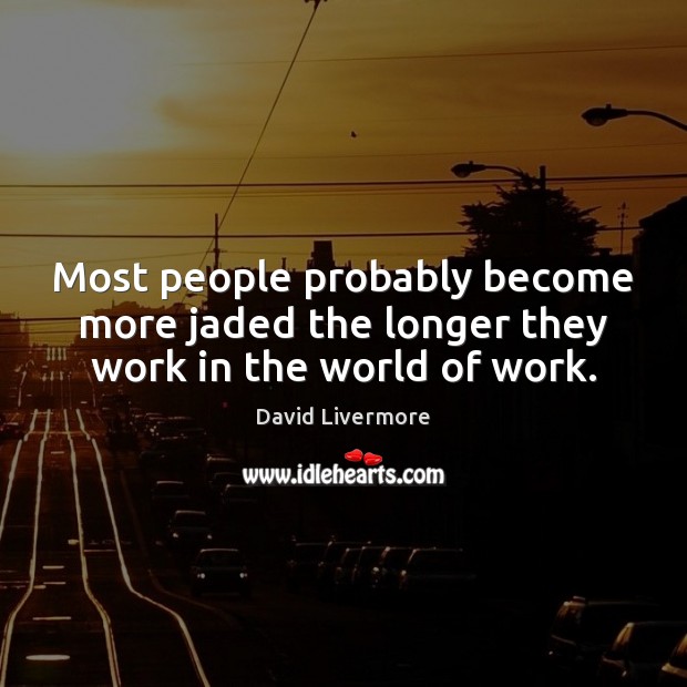 Most people probably become more jaded the longer they work in the world of work. David Livermore Picture Quote