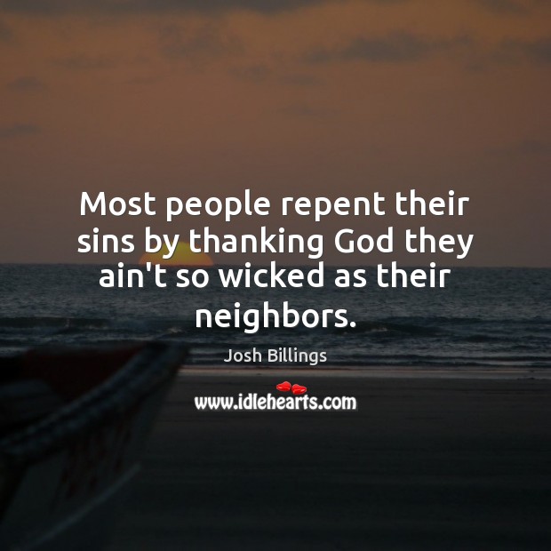 Most people repent their sins by thanking God they ain’t so wicked as their neighbors. Josh Billings Picture Quote
