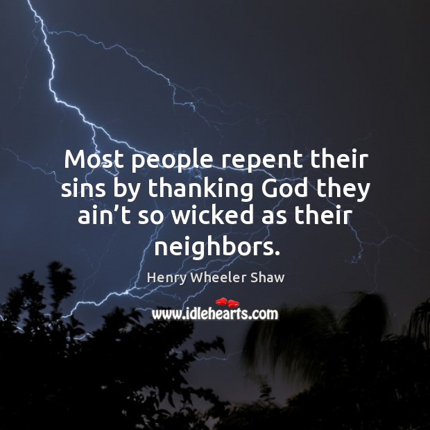 Most people repent their sins by thanking God they ain’t so wicked as their neighbors. Henry Wheeler Shaw Picture Quote