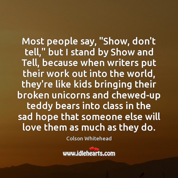 Most people say, “Show, don’t tell,” but I stand by Show and Colson Whitehead Picture Quote