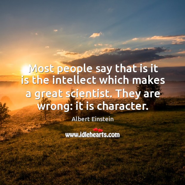 Most people say that is it is the intellect which makes a great scientist. Image