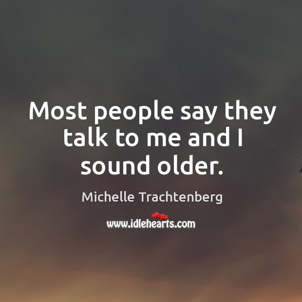 Most people say they talk to me and I sound older. Michelle Trachtenberg Picture Quote