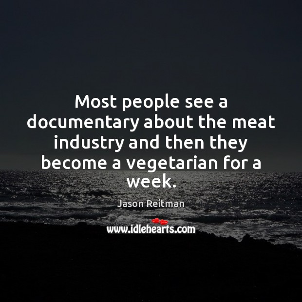 Most people see a documentary about the meat industry and then they Jason Reitman Picture Quote