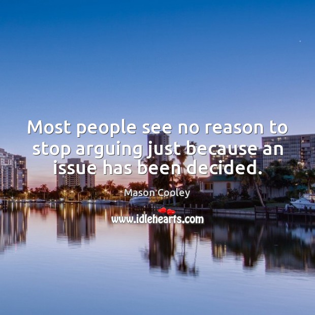 Most people see no reason to stop arguing just because an issue has been decided. Mason Cooley Picture Quote