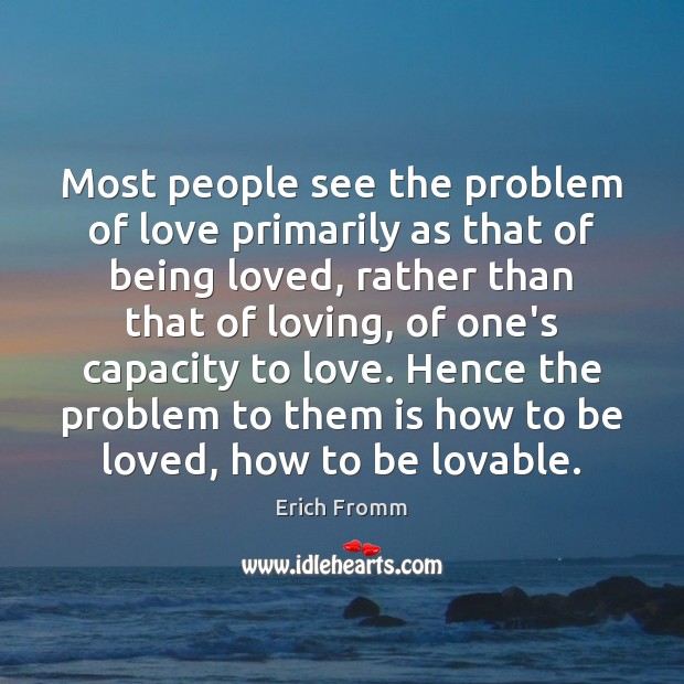 Most people see the problem of love primarily as that of being Erich Fromm Picture Quote