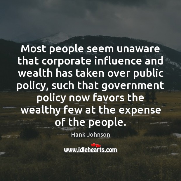 Most people seem unaware that corporate influence and wealth has taken over Hank Johnson Picture Quote