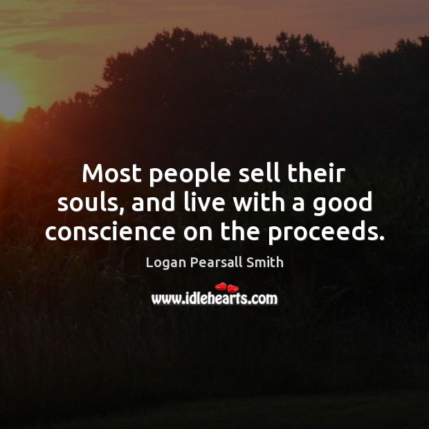 Most people sell their souls, and live with a good conscience on the proceeds. Logan Pearsall Smith Picture Quote
